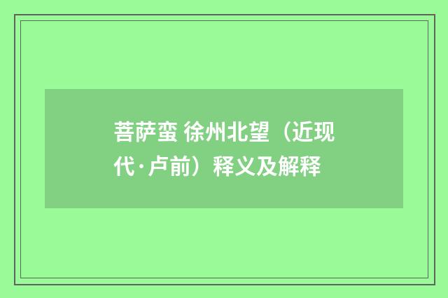 菩萨蛮 徐州北望（近现代·卢前）释义及解释