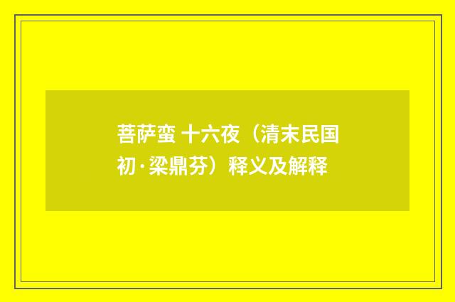 菩萨蛮 十六夜（清末民国初·梁鼎芬）释义及解释