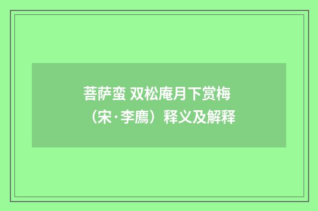 菩萨蛮 双松庵月下赏梅（宋·李廌）释义及解释