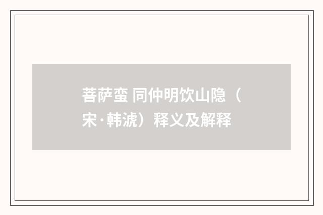 菩萨蛮 同仲明饮山隐（宋·韩淲）释义及解释