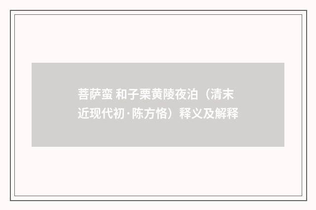 菩萨蛮 和子栗黄陵夜泊（清末近现代初·陈方恪）释义及解释