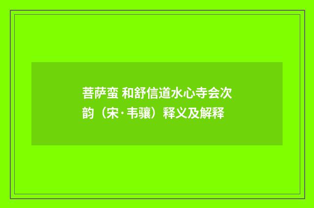 菩萨蛮 和舒信道水心寺会次韵（宋·韦骧）释义及解释