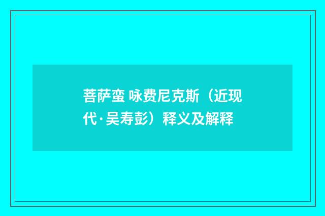 菩萨蛮 咏费尼克斯(近现代·吴寿彭)释义及解释