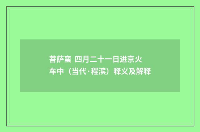 菩萨蛮 四月二十一日进京火车中(当代·程滨)释义及解释