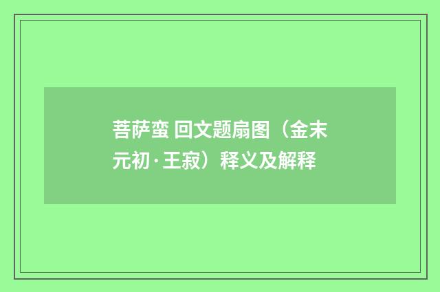 菩萨蛮 回文题扇图（金末元初·王寂）释义及解释