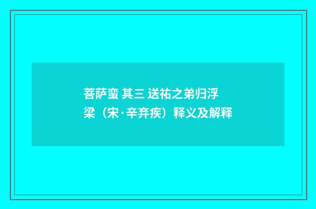 菩萨蛮 其三 送祐之弟归浮梁（宋·辛弃疾）释义及解释