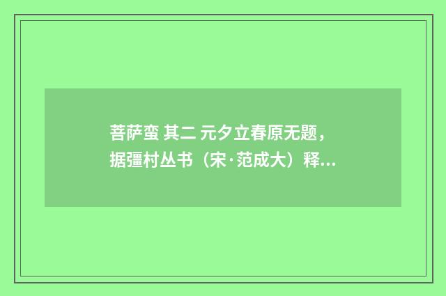 菩萨蛮 其二 元夕立春原无题，据彊村丛书（宋·范成大）释义及解释