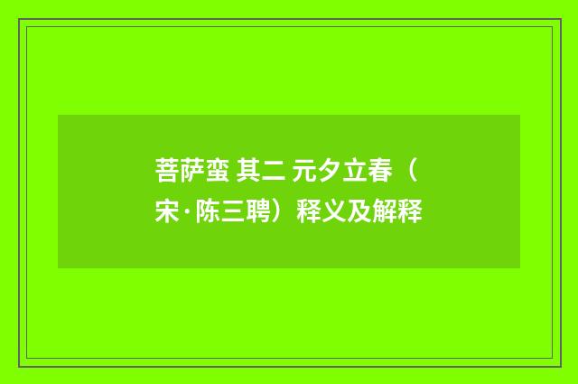 菩萨蛮 其二 元夕立春（宋·陈三聘）释义及解释