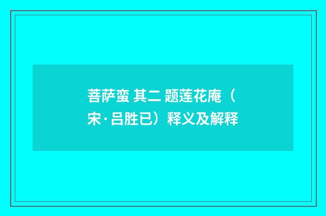 菩萨蛮 其二 题莲花庵（宋·吕胜已）释义及解释