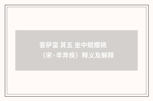 菩萨蛮 其五 坐中赋樱桃（宋·辛弃疾）释义及解释