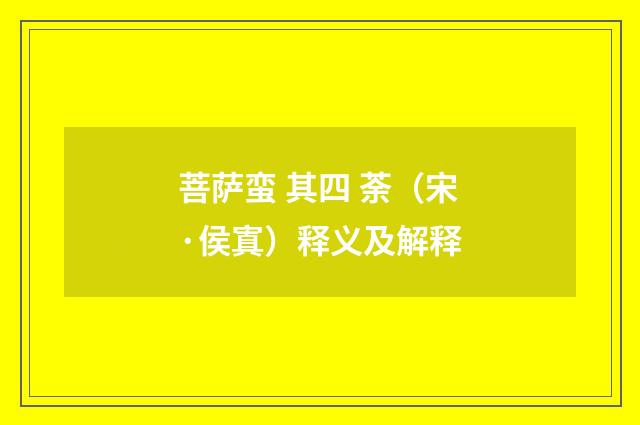 菩萨蛮 其四 荼（宋·侯寘）释义及解释