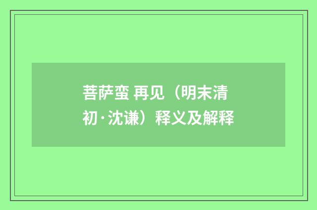 菩萨蛮 再见（明末清初·沈谦）释义及解释