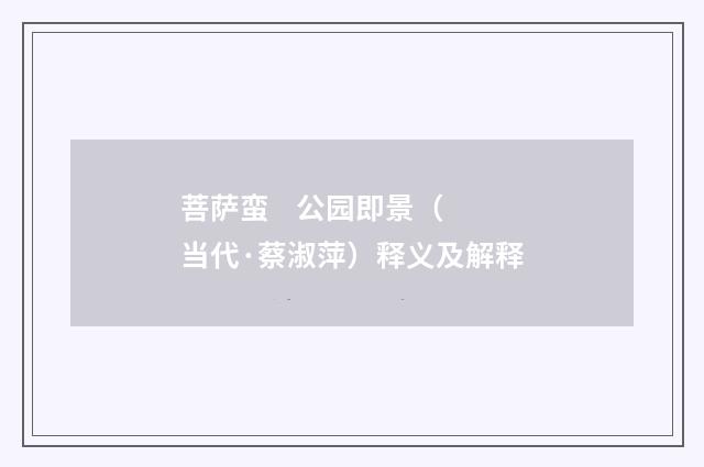 菩萨蛮 公园即景(当代·蔡淑萍)释义及解释