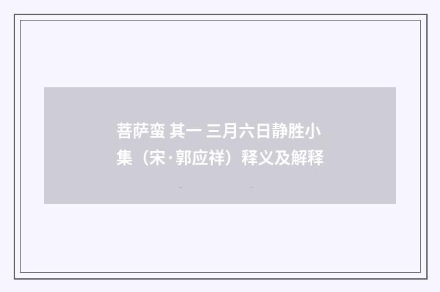 菩萨蛮 其一 三月六日静胜小集（宋·郭应祥）释义及解释