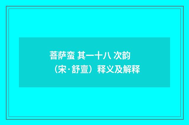 菩萨蛮 其一十八 次韵（宋·舒亶）释义及解释