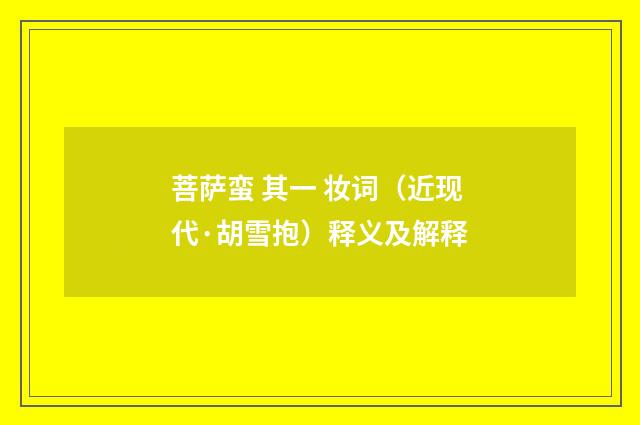 菩萨蛮 其一 妆词(近现代·胡雪抱)释义及解释