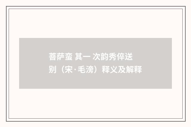 菩萨蛮 其一 次韵秀倅送别（宋·毛滂）释义及解释