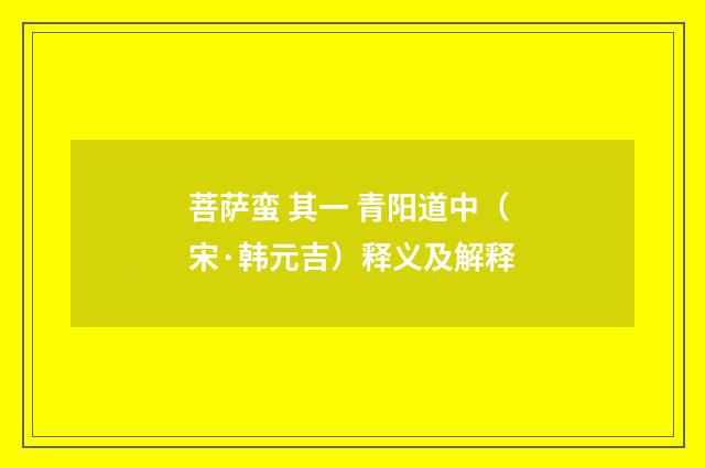 菩萨蛮 其一 青阳道中（宋·韩元吉）释义及解释