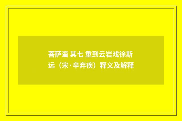 菩萨蛮 其七 重到云岩戏徐斯远（宋·辛弃疾）释义及解释
