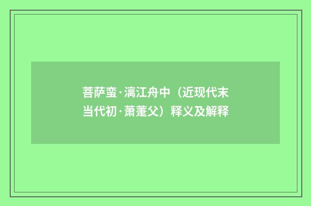 菩萨蛮·漓江舟中（近现代末当代初·萧萐父）释义及解释