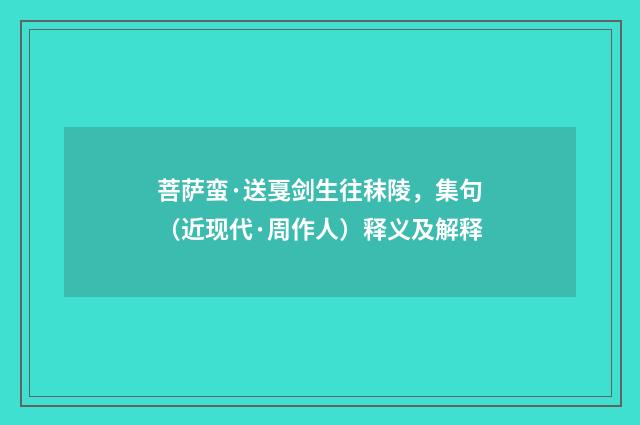菩萨蛮·送戛剑生往秣陵，集句（近现代·周作人）释义及解释