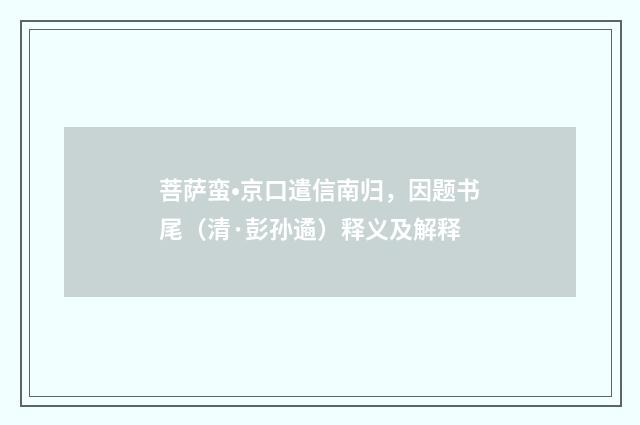 菩萨蛮•京口遣信南归，因题书尾（清·彭孙遹）释义及解释
