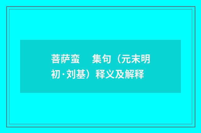 菩萨蛮　 集句（元末明初·刘基）释义及解释