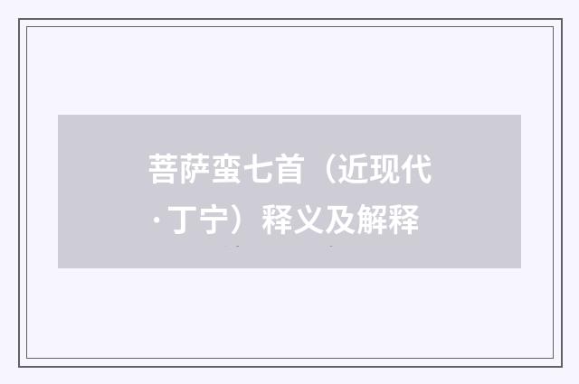 菩萨蛮七首（近现代·丁宁）释义及解释