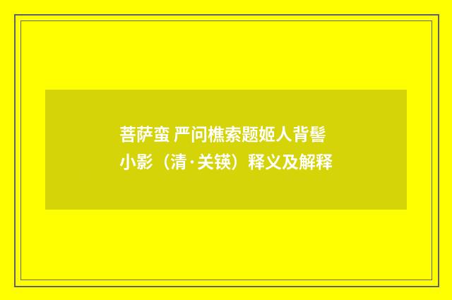菩萨蛮 严问樵索题姬人背髻小影（清·关锳）释义及解释