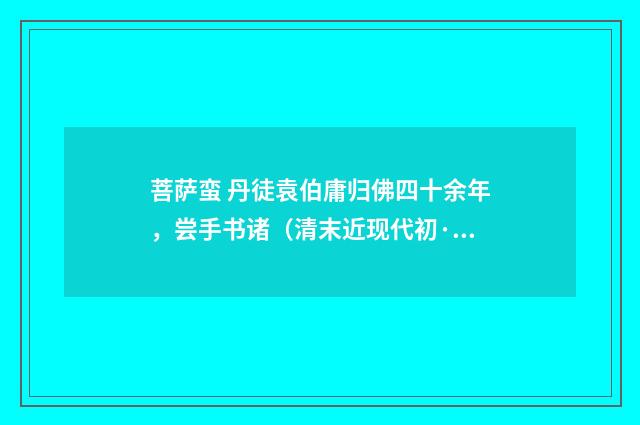 菩萨蛮 丹徒袁伯庸归佛四十余年，尝手书诸（清末近现代初·汪东）释义及解释