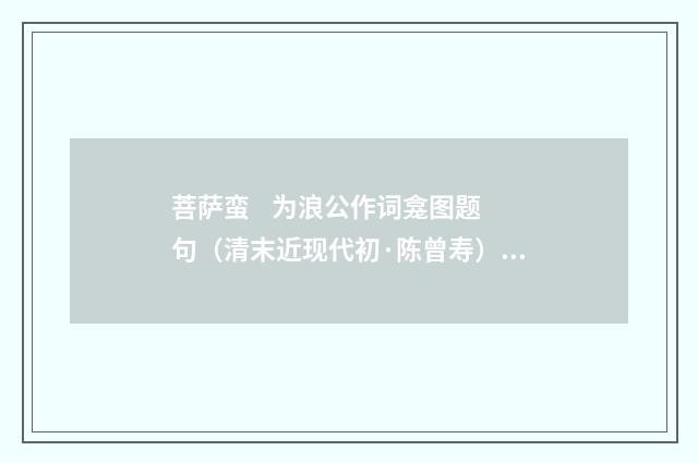菩萨蛮    为浪公作词龛图题句（清末近现代初·陈曾寿）释义及解释