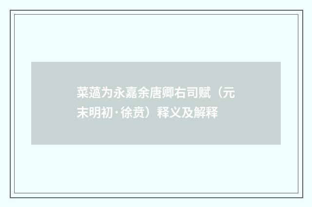 菜薖为永嘉余唐卿右司赋（元末明初·徐贲）释义及解释