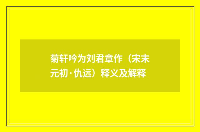 菊轩吟为刘君章作（宋末元初·仇远）释义及解释