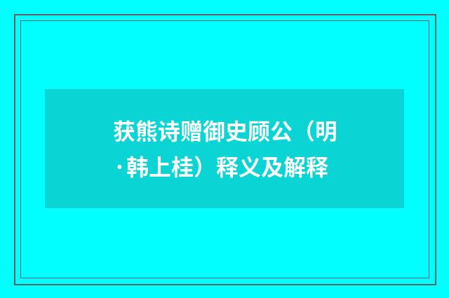 获熊诗赠御史顾公（明·韩上桂）释义及解释