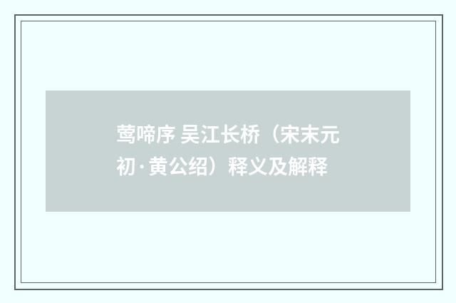 莺啼序 吴江长桥（宋末元初·黄公绍）释义及解释