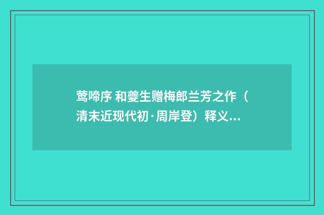 莺啼序 和夔生赠梅郎兰芳之作（清末近现代初·周岸登）释义及解释