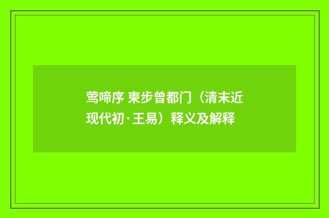 莺啼序 柬步曾都门(清末近现代初·王易)释义及解释