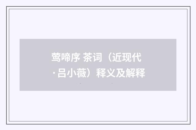 莺啼序 茶词（近现代·吕小薇）释义及解释