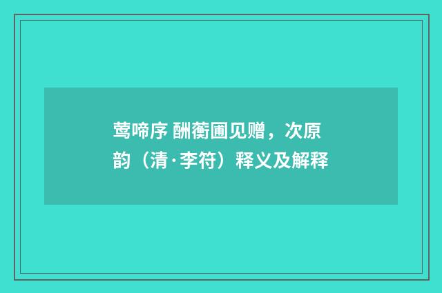 莺啼序 酬蘅圃见赠，次原韵（清·李符）释义及解释