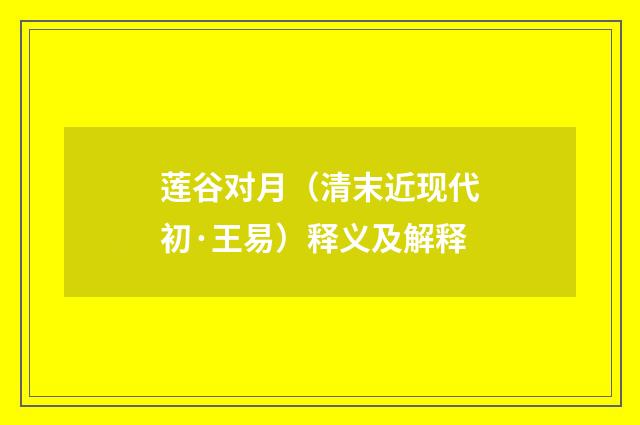 莲谷对月（清末近现代初·王易）释义及解释