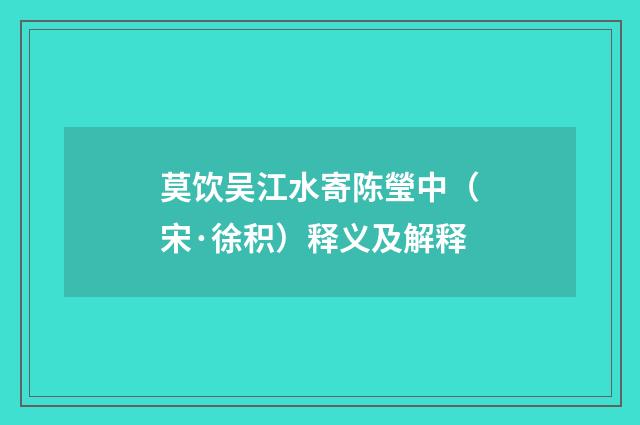 莫饮吴江水寄陈瑩中（宋·徐积）释义及解释