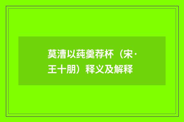 莫漕以莼羹荐杯（宋·王十朋）释义及解释