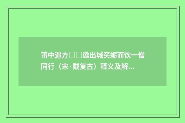 莆中遇方□□邀出城买蛎而饮一僧同行（宋·戴复古）释义及解释