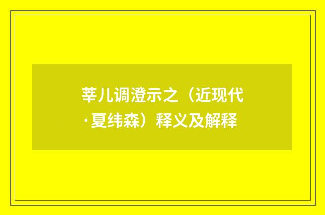 莘儿调澄示之（近现代·夏纬森）释义及解释