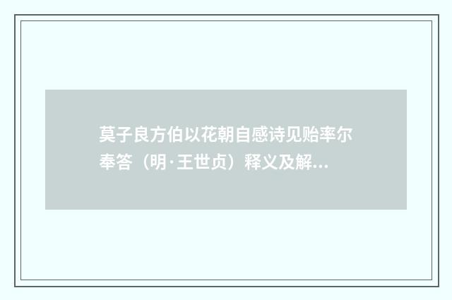 莫子良方伯以花朝自感诗见贻率尔奉答（明·王世贞）释义及解释