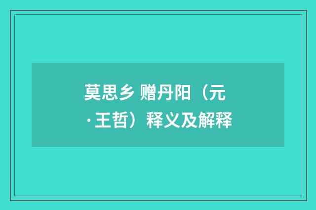 莫思乡 赠丹阳（元·王哲）释义及解释