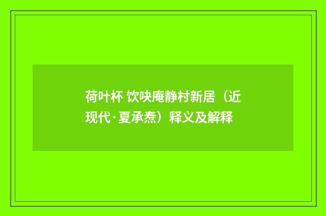 荷叶杯 饮吷庵静村新居（近现代·夏承焘）释义及解释