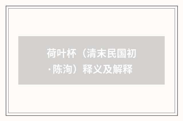 荷叶杯（清末民国初·陈洵）释义及解释