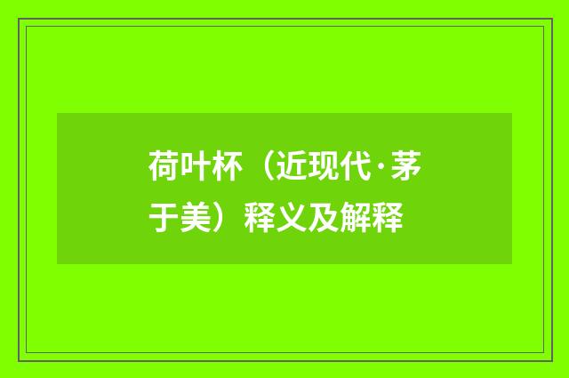 荷叶杯（近现代·茅于美）释义及解释