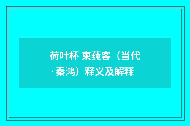 荷叶杯 柬莼客（当代·秦鸿）释义及解释